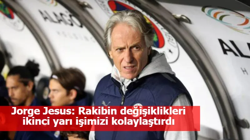 Jorge Jesus: Rakibin değişiklikleri ikinci yarı işimizi kolaylaştırdı